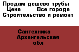 Продам дешево трубы › Цена ­ 20 - Все города Строительство и ремонт » Сантехника   . Архангельская обл.,Новодвинск г.